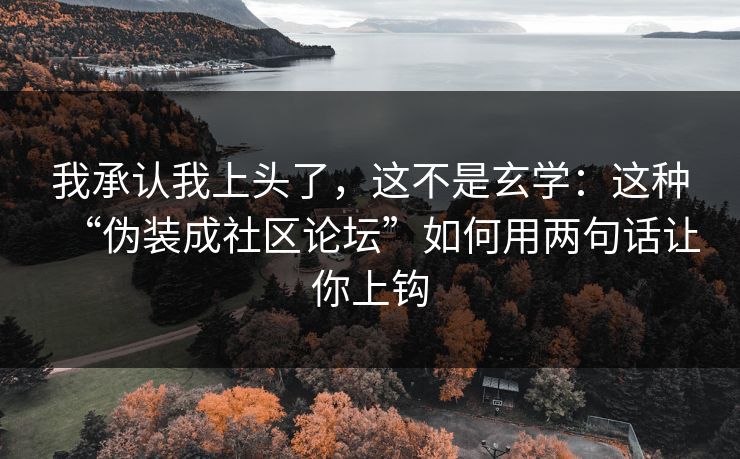 我承认我上头了，这不是玄学：这种“伪装成社区论坛”如何用两句话让你上钩