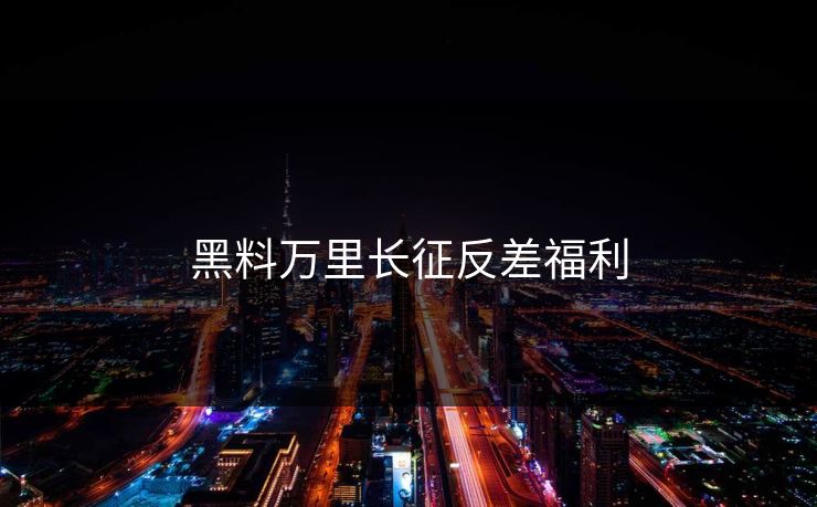 黑料万里长征反差福利