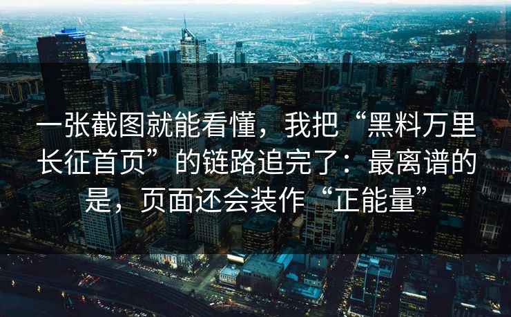 一张截图就能看懂，我把“黑料万里长征首页”的链路追完了：最离谱的是，页面还会装作“正能量”