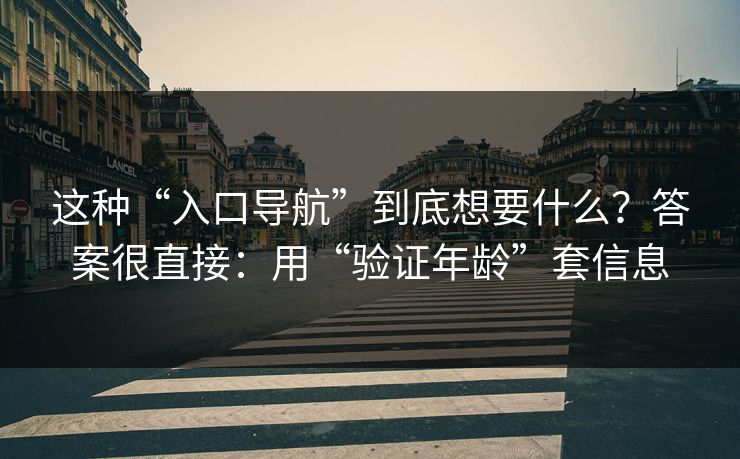 这种“入口导航”到底想要什么？答案很直接：用“验证年龄”套信息