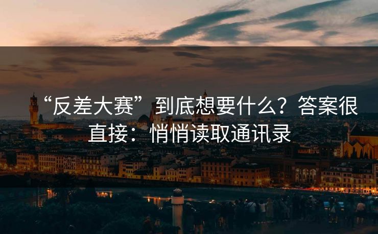 “反差大赛”到底想要什么？答案很直接：悄悄读取通讯录
