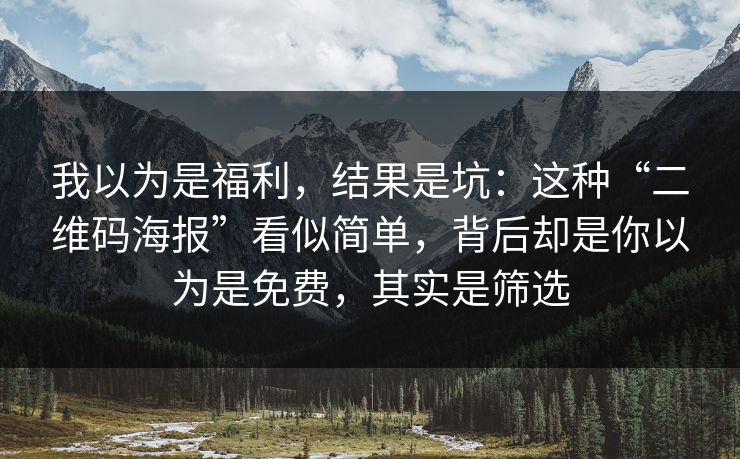我以为是福利，结果是坑：这种“二维码海报”看似简单，背后却是你以为是免费，其实是筛选