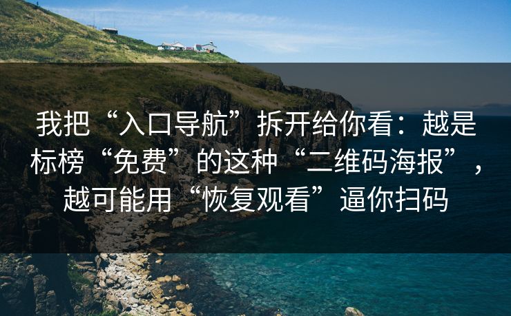 我把“入口导航”拆开给你看：越是标榜“免费”的这种“二维码海报”，越可能用“恢复观看”逼你扫码
