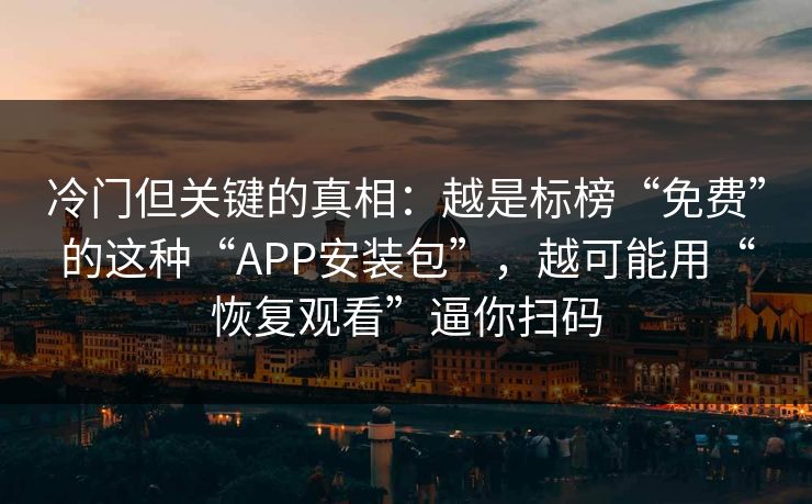 冷门但关键的真相：越是标榜“免费”的这种“APP安装包”，越可能用“恢复观看”逼你扫码