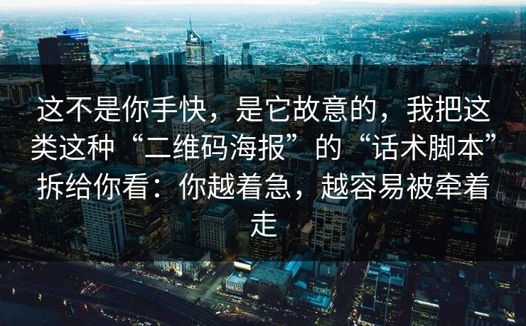 这不是你手快，是它故意的，我把这类这种“二维码海报”的“话术脚本”拆给你看：你越着急，越容易被牵着走
