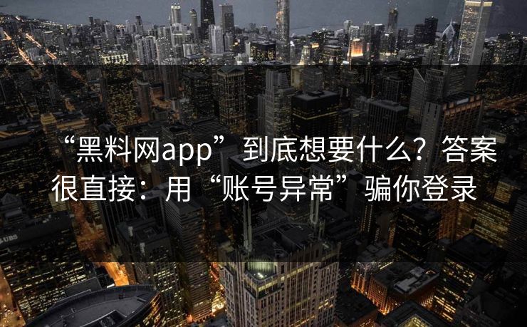 “黑料网app”到底想要什么？答案很直接：用“账号异常”骗你登录