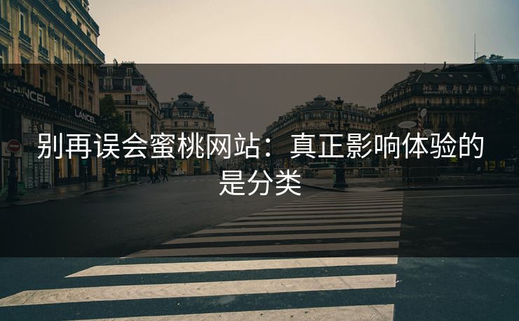 别再误会蜜桃网站：真正影响体验的是分类