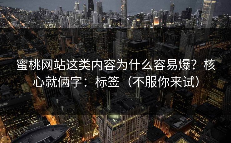 蜜桃网站这类内容为什么容易爆?核心就俩字:标签(不服你来试) 蜜桃网站这类内容为什么容易爆?核心就俩字:标签(不服你来试)