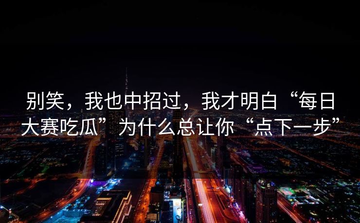 别笑，我也中招过，我才明白“每日大赛吃瓜”为什么总让你“点下一步”